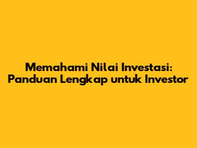 Memahami Nilai Investasi: Panduan Lengkap untuk Investor