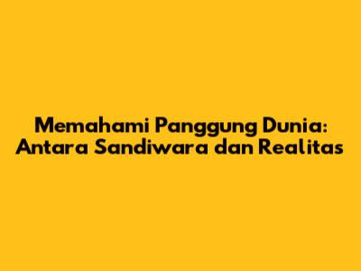 Memahami Panggung Dunia: Antara Sandiwara dan Realitas
