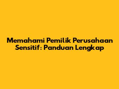 Memahami Pemilik Perusahaan Sensitif: Panduan Lengkap