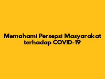 Memahami Persepsi Masyarakat terhadap COVID-19