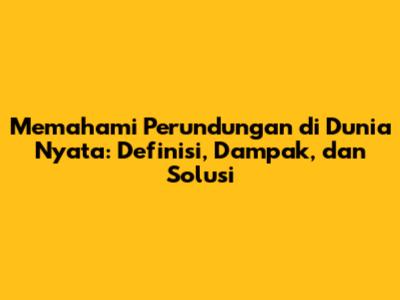 Memahami Perundungan di Dunia Nyata: Definisi, Dampak, dan Solusi