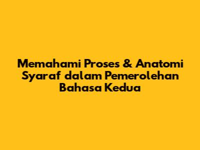Memahami Proses & Anatomi Syaraf dalam Pemerolehan Bahasa Kedua