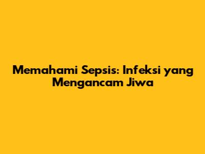 Memahami Sepsis: Infeksi yang Mengancam Jiwa