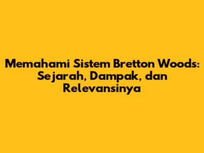 Memahami Sistem Bretton Woods: Sejarah, Dampak, dan Relevansinya