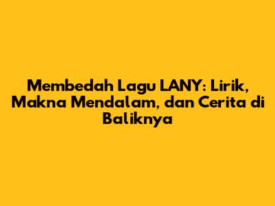 Membedah Lagu LANY: Lirik, Makna Mendalam, dan Cerita di Baliknya