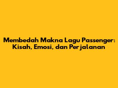 Membedah Makna Lagu Passenger: Kisah, Emosi, dan Perjalanan