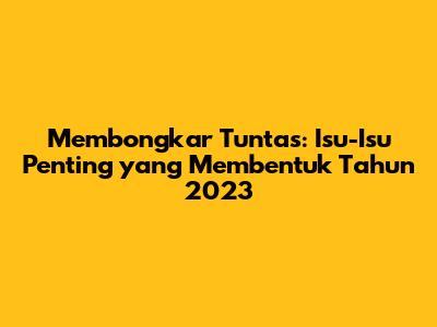 Membongkar Tuntas: Isu-Isu Penting yang Membentuk Tahun 2023