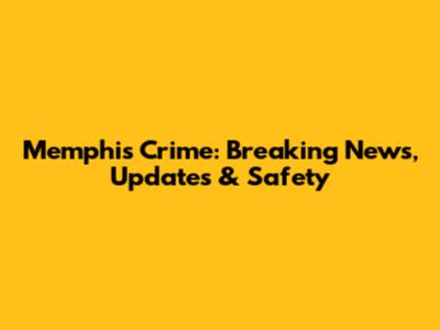 Memphis Crime: Breaking News, Updates & Safety