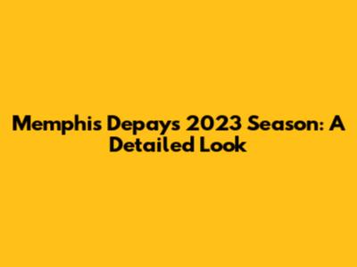Memphis Depay's 2023 Season: A Detailed Look