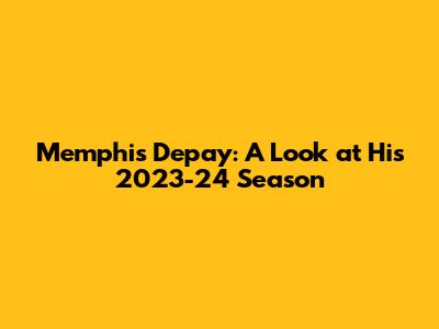 Memphis Depay: A Look at His 2023-24 Season