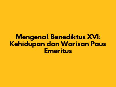 Mengenal Benediktus XVI: Kehidupan dan Warisan Paus Emeritus