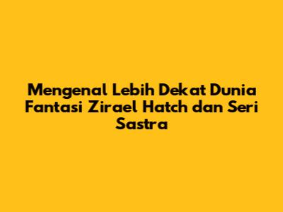 Mengenal Lebih Dekat Dunia Fantasi Zirael Hatch dan Seri Sastra