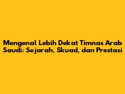 Mengenal Lebih Dekat Timnas Arab Saudi: Sejarah, Skuad, dan Prestasi