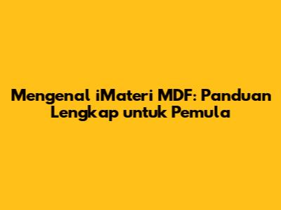 Mengenal iMateri MDF: Panduan Lengkap untuk Pemula