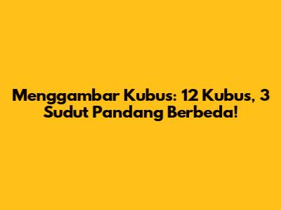 Menggambar Kubus: 12 Kubus, 3 Sudut Pandang Berbeda!