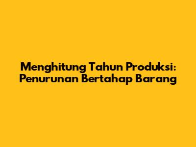 Menghitung Tahun Produksi: Penurunan Bertahap Barang