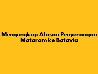 Mengungkap Alasan Penyerangan Mataram ke Batavia