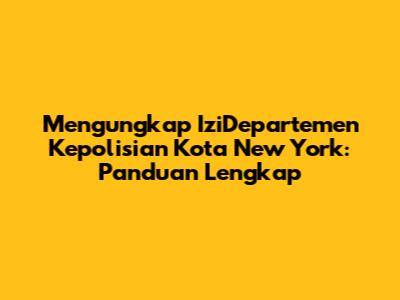 Mengungkap IziDepartemen Kepolisian Kota New York: Panduan Lengkap