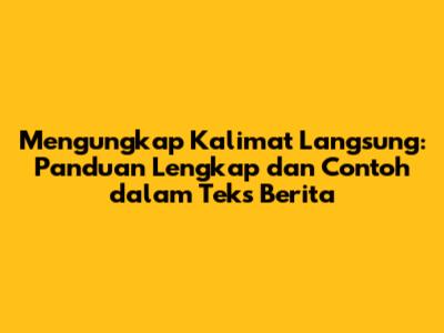 Mengungkap Kalimat Langsung: Panduan Lengkap dan Contoh dalam Teks Berita