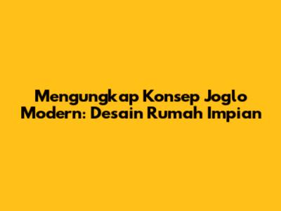 Mengungkap Konsep Joglo Modern: Desain Rumah Impian