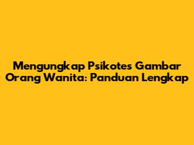 Mengungkap Psikotes Gambar Orang Wanita: Panduan Lengkap