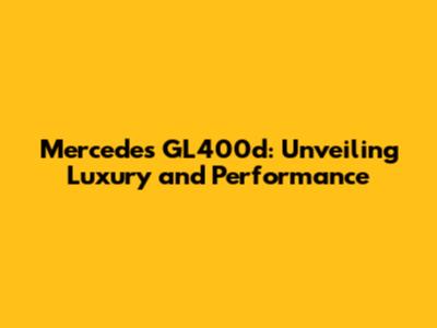 Mercedes GL400d: Unveiling Luxury and Performance