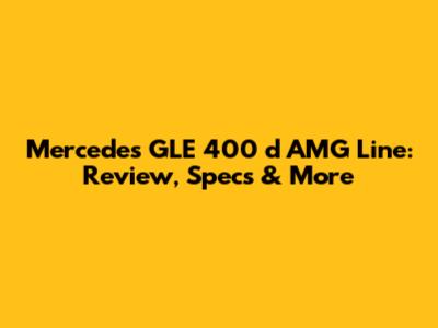 Mercedes GLE 400 d AMG Line: Review, Specs & More