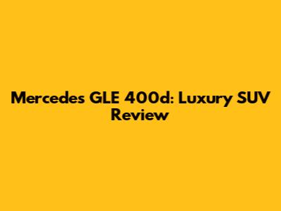 Mercedes GLE 400d: Luxury SUV Review