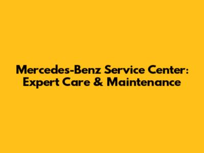 Mercedes-Benz Service Center: Expert Care & Maintenance