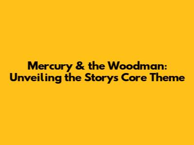 Mercury & the Woodman: Unveiling the Story's Core Theme
