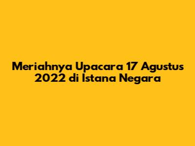 Meriahnya Upacara 17 Agustus 2022 di Istana Negara