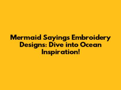 Mermaid Sayings Embroidery Designs: Dive into Ocean Inspiration!