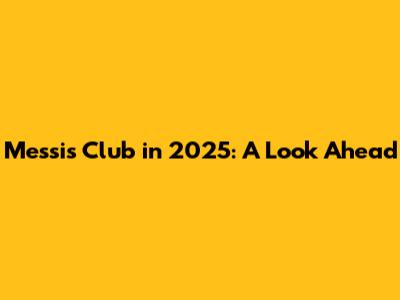 Messi's Club in 2025: A Look Ahead