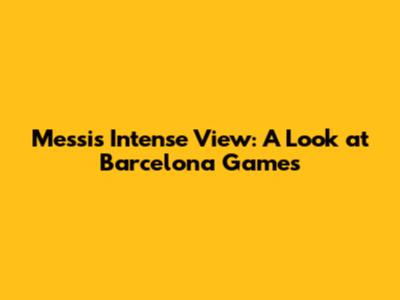 Messi's Intense View: A Look at Barcelona Games