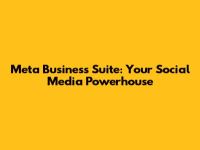 Meta Business Suite: Your Social Media Powerhouse