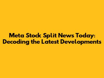 Meta Stock Split News Today: Decoding the Latest Developments