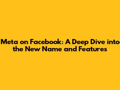 Meta on Facebook: A Deep Dive into the New Name and Features