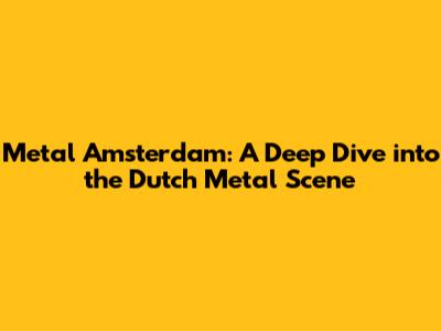 Metal Amsterdam: A Deep Dive into the Dutch Metal Scene