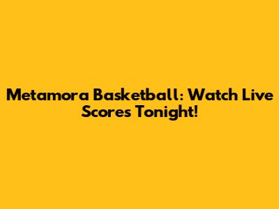 Metamora Basketball: Watch Live Scores Tonight!