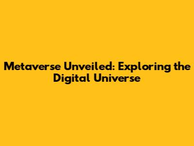 Metaverse Unveiled: Exploring the Digital Universe