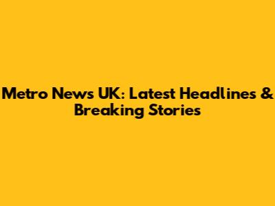 Metro News UK: Latest Headlines & Breaking Stories