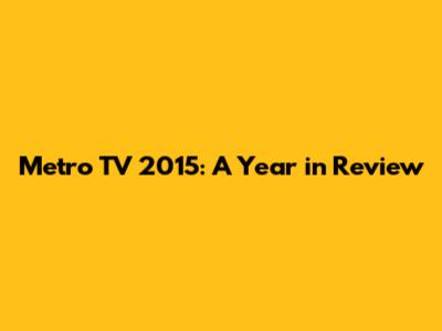 Metro TV 2015: A Year in Review