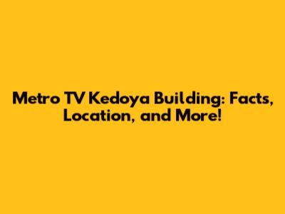 Metro TV Kedoya Building: Facts, Location, and More!