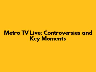 Metro TV Live: Controversies and Key Moments