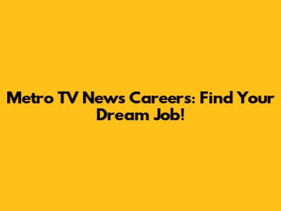 Metro TV News Careers: Find Your Dream Job!