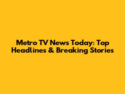 Metro TV News Today: Top Headlines & Breaking Stories