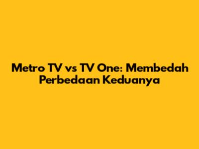 Metro TV vs TV One: Membedah Perbedaan Keduanya