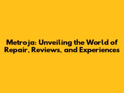 Metroja: Unveiling the World of Repair, Reviews, and Experiences