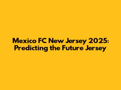 Mexico FC New Jersey 2025: Predicting the Future Jersey