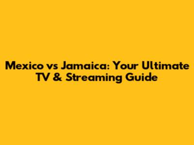 Mexico vs Jamaica: Your Ultimate TV & Streaming Guide
